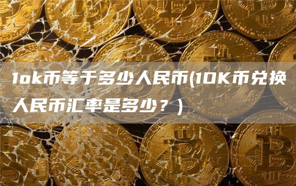 1官方网站币等于多少人民币 - 1OK币兑换人民币汇率是多少？